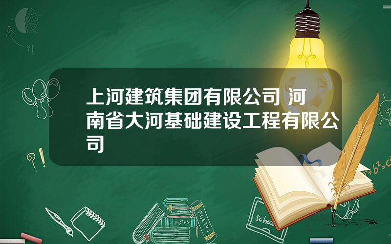 上河建筑集团有限公司 河南省大河基础建设工程有限公司